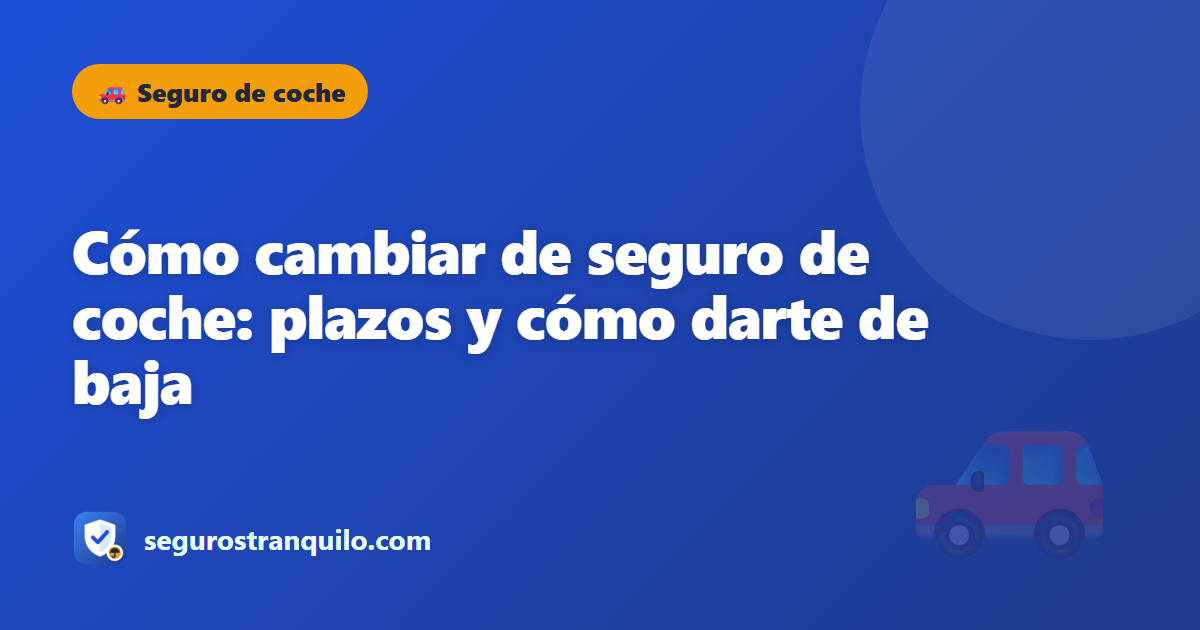 Cómo cambiar de seguro de coche: plazos y cómo darte de baja