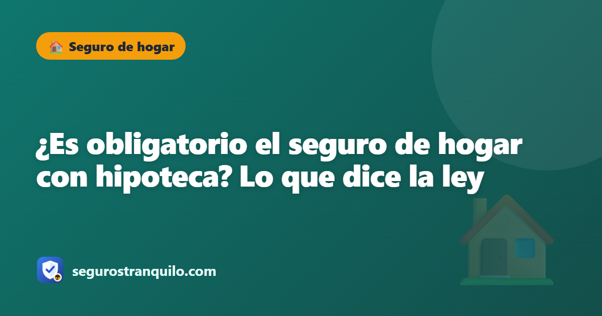 ¿Es obligatorio el seguro de hogar con hipoteca? Lo que dice la ley
