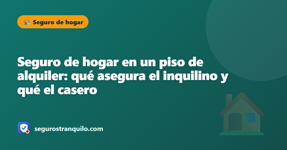 Seguro de hogar en un piso de alquiler: qué asegura el inquilino y qué el casero