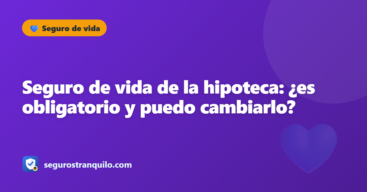 Seguro de vida de la hipoteca: ¿es obligatorio y puedo cambiarlo?